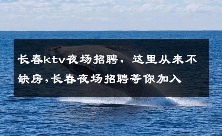 长春ktv夜场招聘，这里从来不缺房,长春夜场招聘等你加入 