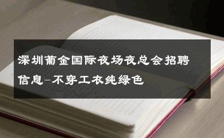 深圳葡金国际夜场夜总会招聘信息-不穿工衣纯绿色 