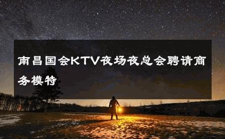 南昌国会KTV夜场夜总会聘请商务模特 