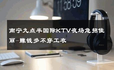 南宁九点半国际KTV夜场急招佳丽-赚钱多不穿工衣 