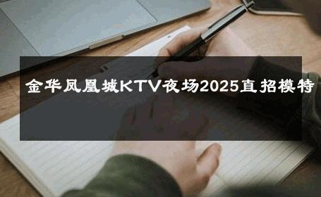 金华凤凰城KTV夜场2025直招模特 