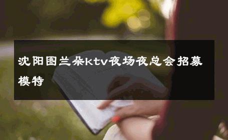 沈阳图兰朵ktv夜场夜总会招募模特 