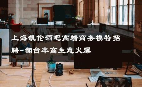 上海凯伦酒吧高端商务模特招聘-翻台率高生意火爆 