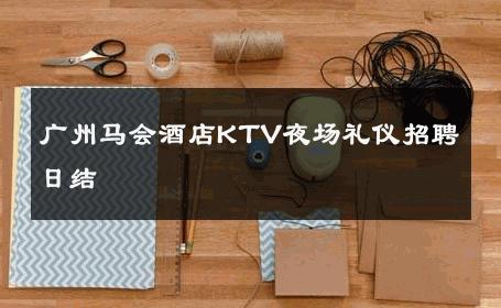 广州马会酒店KTV夜场礼仪招聘日结 