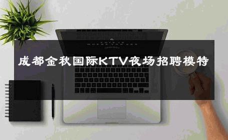 成都金秋国际KTV夜场招聘模特 
