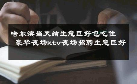 哈尔滨当天结生意巨好包吃住 豪华夜场ktv夜场招聘生意巨好 