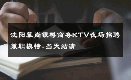 沈阳慕尚银樽商务KTV夜场招聘兼职模特.当天结清 