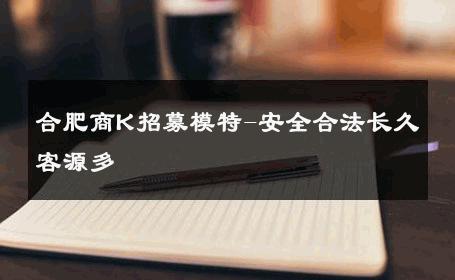 合肥商K招募模特-安全合法长久客源多 