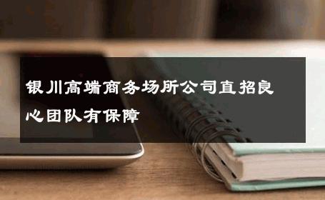 银川高端商务场所公司直招良心团队有保障 