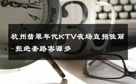 杭州翡翠年代KTV夜场直招佳丽-拒绝套路客源多 