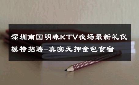 深圳南国明珠KTV夜场最新礼仪模特招聘-真实无押金包食宿 