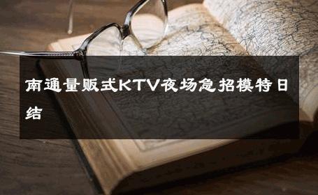 南通量贩式KTV夜场急招模特日结 