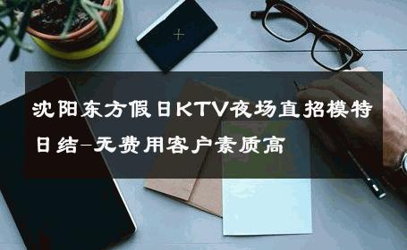 沈阳东方假日KTV夜场直招模特日结-无费用客户素质高 