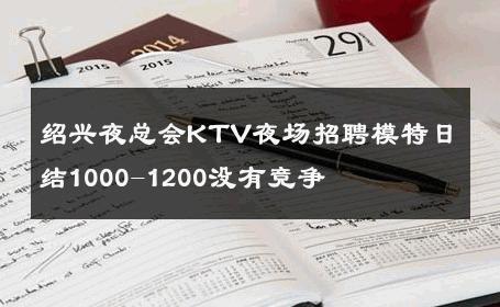 绍兴夜总会KTV夜场招聘模特日结1000-1200没有竞争 