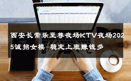 西安长常乐至尊夜场KTV夜场2025诚招女模-稳定上班赚钱多 