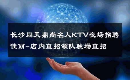 长沙同天鼎尚名人KTV夜场招聘佳丽-店内直招领队驻场直招 