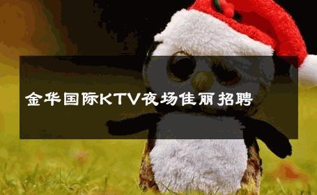 金华国际KTV夜场佳丽招聘 