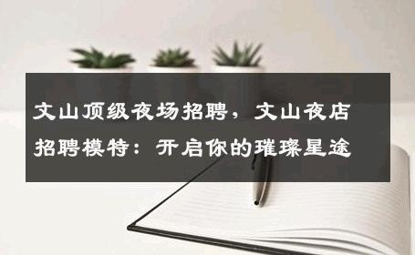 文山顶级夜场招聘，文山夜店招聘模特：开启你的璀璨星途