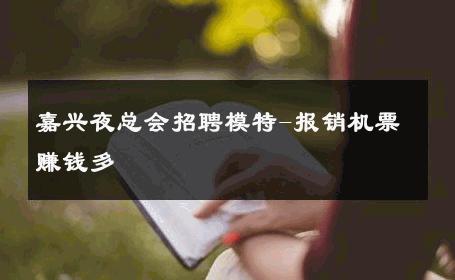 嘉兴夜总会招聘模特-报销机票赚钱多 