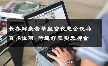 长春辉豪翡翠皇宫夜总会夜场直招佳丽-待遇好真实无押金 