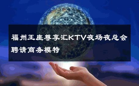 福州王座尊享汇KTV夜场夜总会聘请商务模特 