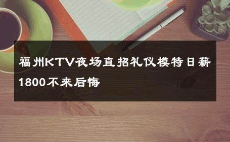 福州KTV夜场直招礼仪模特日薪1800不来后悔 