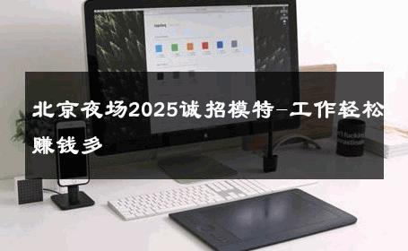 北京夜场2025诚招模特-工作轻松赚钱多 