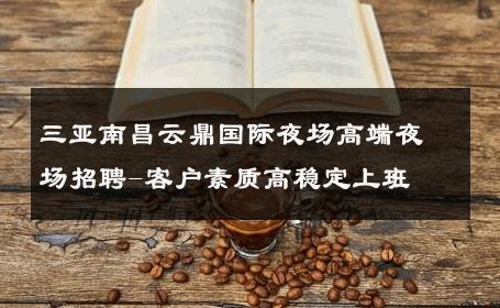 三亚南昌云鼎国际夜场高端夜场招聘-客户素质高稳定上班 