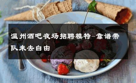 温州酒吧夜场招聘模特-靠谱带队来去自由 
