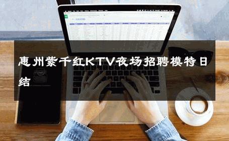 惠州紫千红KTV夜场招聘模特日结 