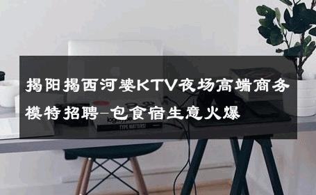 揭阳揭西河婆KTV夜场高端商务模特招聘-包食宿生意火爆 