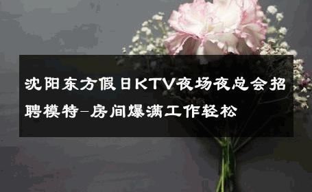 沈阳东方假日KTV夜场夜总会招聘模特-房间爆满工作轻松 