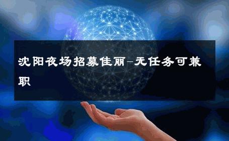 沈阳夜场招募佳丽-无任务可兼职 