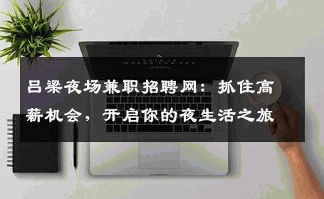 吕梁夜场兼职招聘网：抓住高薪机会，开启你的夜生活之旅
