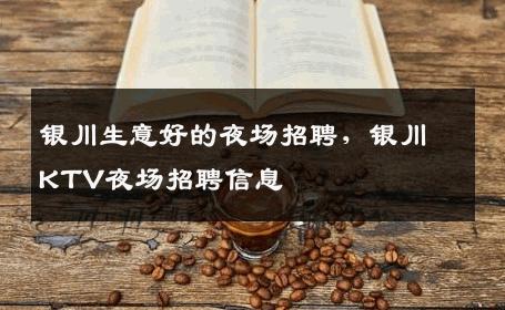银川生意好的夜场招聘，银川KTV夜场招聘信息