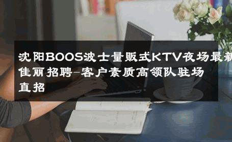 沈阳BOOS波士量贩式KTV夜场最新佳丽招聘-客户素质高领队驻场直招 