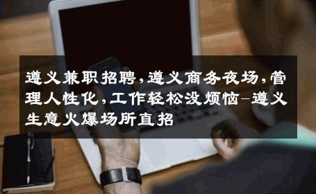 遵义兼职招聘,遵义商务夜场,管理人性化,工作轻松没烦恼-遵义生意火爆场所直招