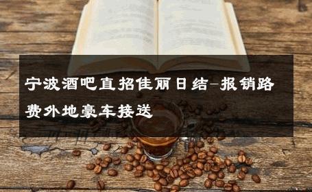 宁波酒吧直招佳丽日结-报销路费外地豪车接送 