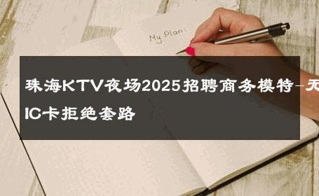 珠海KTV夜场2025招聘商务模特-无IC卡拒绝套路 