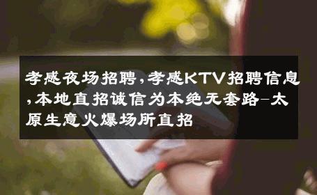 孝感夜场招聘,孝感KTV招聘信息,本地直招诚信为本绝无套路-太原生意火爆场所直招