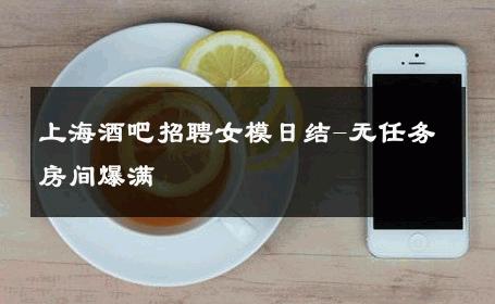 上海酒吧招聘女模日结-无任务房间爆满 