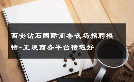 西安钻石国际商务夜场招聘模特-正规商务平台待遇好 
