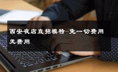 西安夜店直招模特-免一切费用无费用 