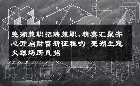 芜湖兼职招聘兼职,精英汇聚齐心开启财富新征程哟-芜湖生意火爆场所直招