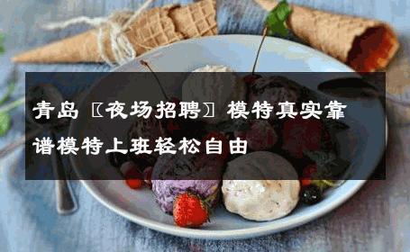 青岛〖夜场招聘〗模特真实靠谱模特上班轻松自由 