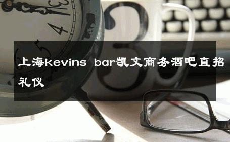 上海kevins bar凯文商务酒吧直招礼仪 