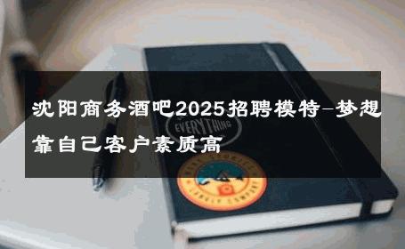 沈阳商务酒吧2025招聘模特-梦想靠自己客户素质高 