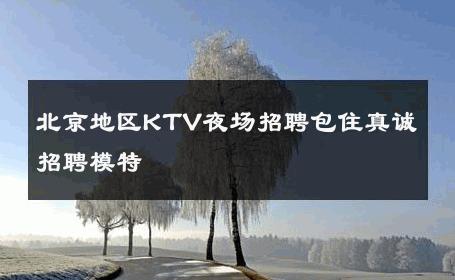 北京地区KTV夜场招聘包住真诚招聘模特 