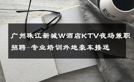 广州珠江新城W酒店KTV夜场兼职招聘-专业培训外地豪车接送 