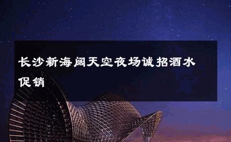 长沙新海阔天空夜场诚招酒水促销 